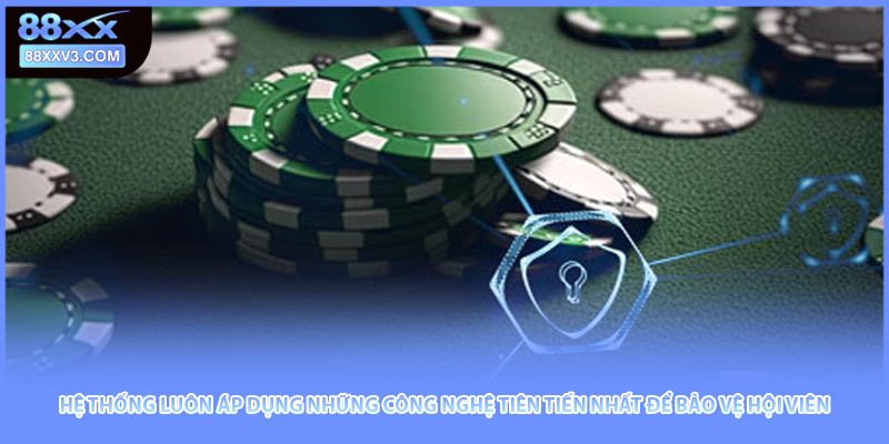 Hệ thống luôn áp dụng những công nghệ tiên tiến nhất để bảo vệ hội viên